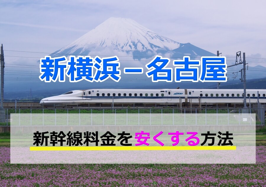 新横浜－名古屋の新幹線【片道・往復】料金を格安にする！ | 新幹線格安.jp